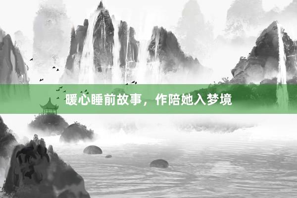 暖心睡前故事,作陪她入梦境